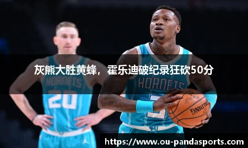 灰熊大胜黄蜂，霍乐迪破纪录狂砍50分