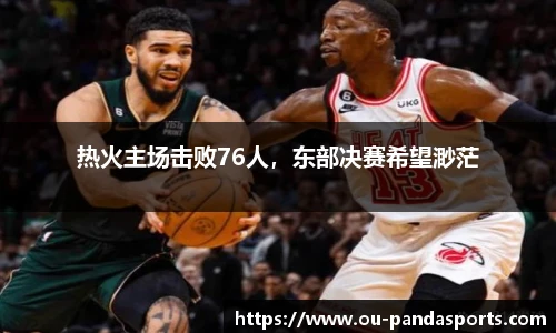 热火主场击败76人，东部决赛希望渺茫