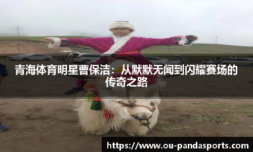 青海体育明星曹保洁：从默默无闻到闪耀赛场的传奇之路