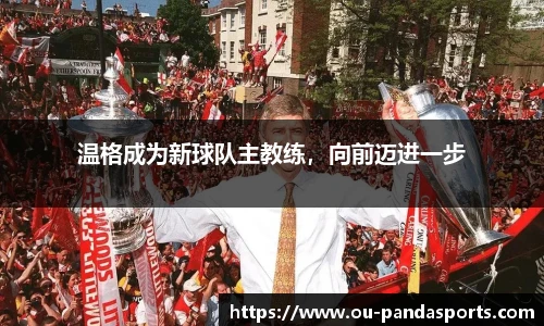 温格成为新球队主教练，向前迈进一步
