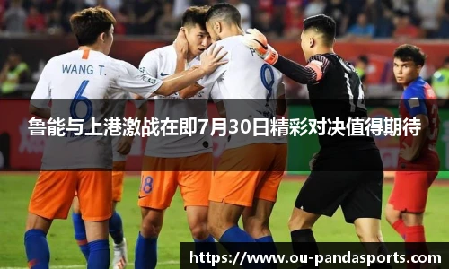 鲁能与上港激战在即7月30日精彩对决值得期待