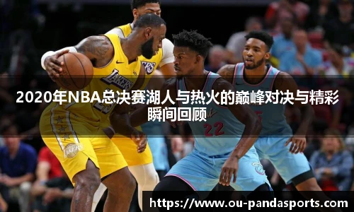 2020年NBA总决赛湖人与热火的巅峰对决与精彩瞬间回顾